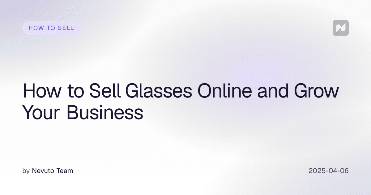 How to Sell Glasses Online and Grow Your Business